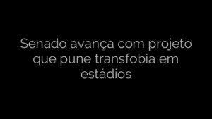 ​Senado avança com projeto que pune transfobia em estádios 